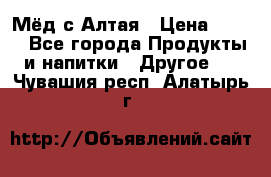 Мёд с Алтая › Цена ­ 600 - Все города Продукты и напитки » Другое   . Чувашия респ.,Алатырь г.